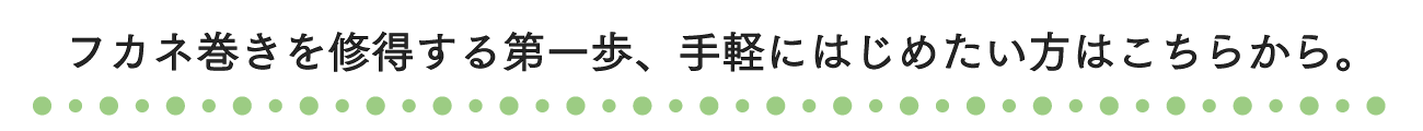フカネ巻きを取得する第一歩、手軽にはじめたい方はこちらから。